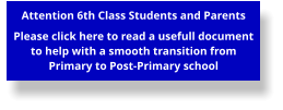 Attention 6th Class Students and Parents  Please click here to read a usefull document to help with a smooth transition from Primary to Post-Primary school